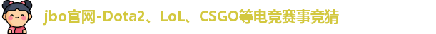 jbo官网-Dota2、LoL、CSGO等电竞赛事竞猜